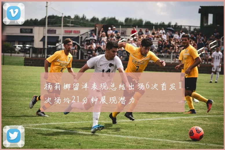杨莉娜留洋表现总结出场6次首发1次场均21分钟展现潜力