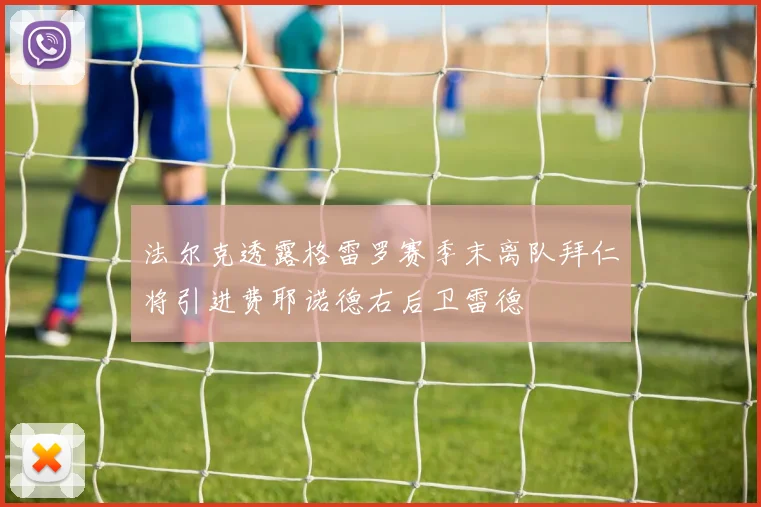 法尔克透露格雷罗赛季末离队拜仁将引进费耶诺德右后卫雷德
