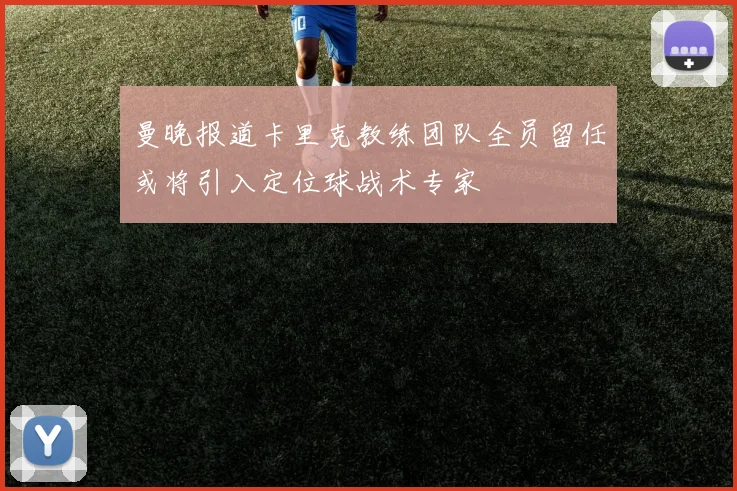 曼晚报道卡里克教练团队全员留任或将引入定位球战术专家