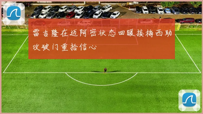 雷吉隆在迈阿密状态回暖接梅西助攻破门重拾信心