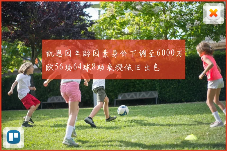 凯恩因年龄因素身价下调至6000万欧56场64球8助表现依旧出色