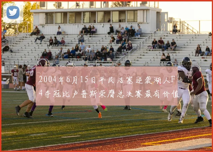 2004年6月15日平民活塞逆袭湖人F4夺冠比卢普斯荣膺总决赛最有价值球员